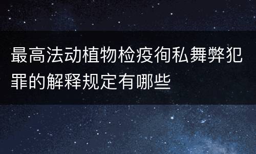 最高法动植物检疫徇私舞弊犯罪的解释规定有哪些