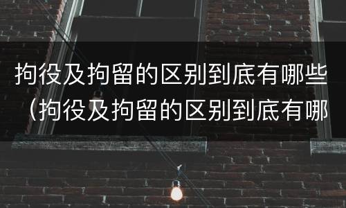 拘役及拘留的区别到底有哪些（拘役及拘留的区别到底有哪些问题）