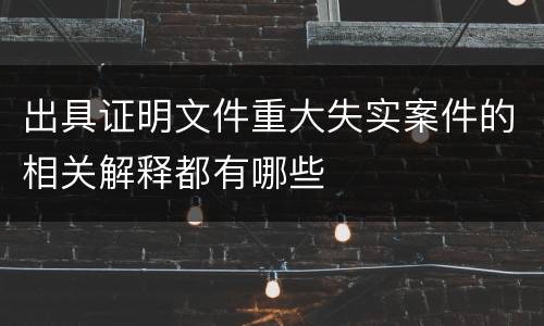 出具证明文件重大失实案件的相关解释都有哪些