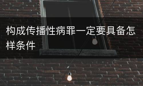 构成传播性病罪一定要具备怎样条件