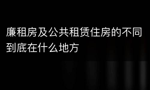 廉租房及公共租赁住房的不同到底在什么地方
