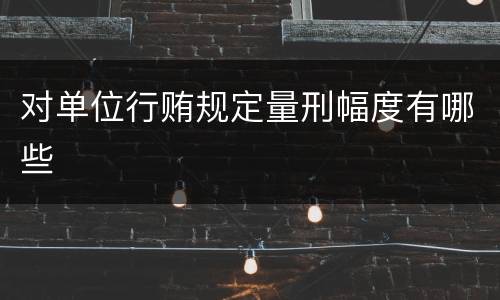 对单位行贿规定量刑幅度有哪些