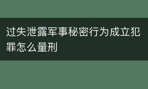 过失泄露军事秘密行为成立犯罪怎么量刑