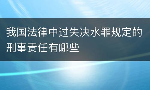 我国法律中过失决水罪规定的刑事责任有哪些