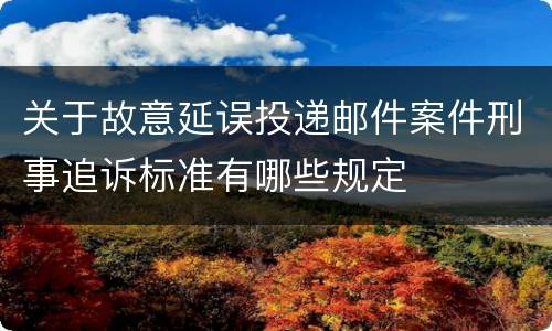 关于故意延误投递邮件案件刑事追诉标准有哪些规定