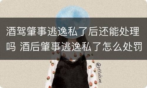 酒驾肇事逃逸私了后还能处理吗 酒后肇事逃逸私了怎么处罚