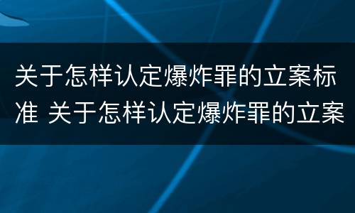 关于怎样认定爆炸罪的立案标准 关于怎样认定爆炸罪的立案标准规定