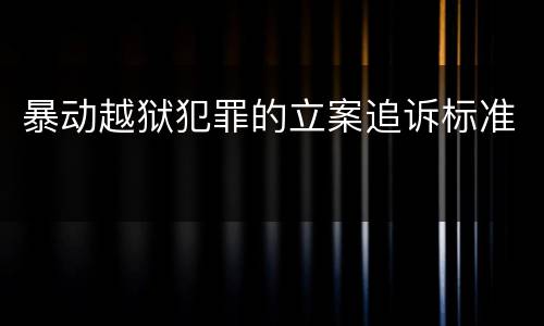 暴动越狱犯罪的立案追诉标准