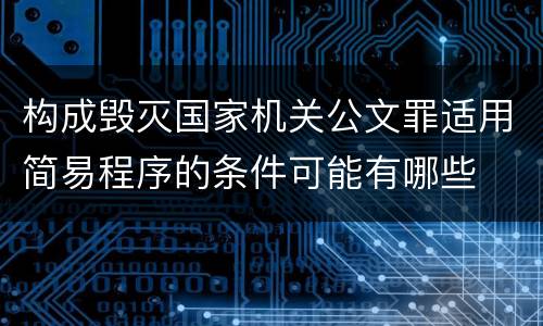 构成毁灭国家机关公文罪适用简易程序的条件可能有哪些