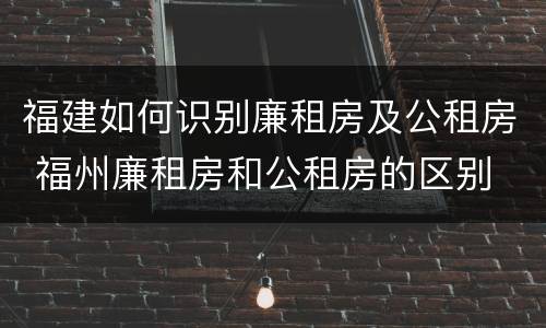 福建如何识别廉租房及公租房 福州廉租房和公租房的区别
