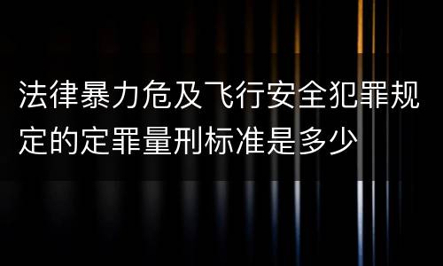 法律暴力危及飞行安全犯罪规定的定罪量刑标准是多少