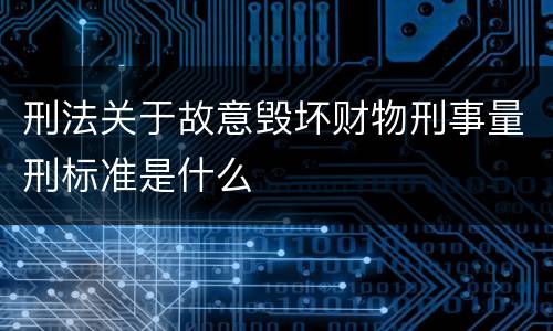 刑法关于故意毁坏财物刑事量刑标准是什么