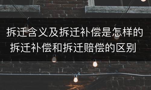 拆迁含义及拆迁补偿是怎样的 拆迁补偿和拆迁赔偿的区别