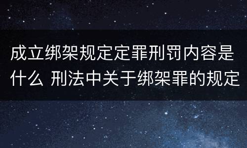 成立绑架规定定罪刑罚内容是什么 刑法中关于绑架罪的规定
