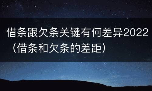 借条跟欠条关键有何差异2022（借条和欠条的差距）