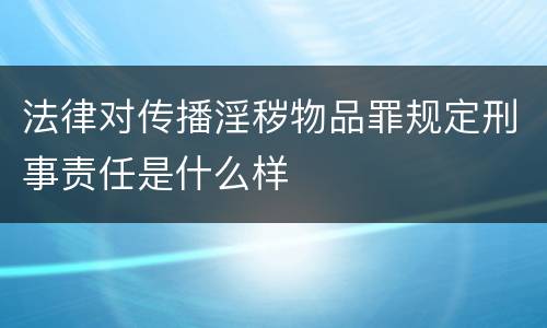 法律对传播淫秽物品罪规定刑事责任是什么样