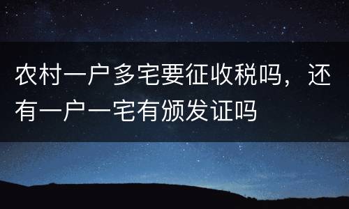 农村一户多宅要征收税吗，还有一户一宅有颁发证吗