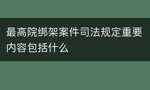 最高院绑架案件司法规定重要内容包括什么