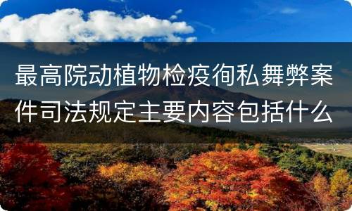 最高院动植物检疫徇私舞弊案件司法规定主要内容包括什么