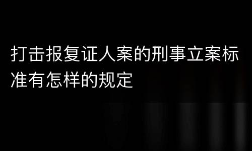 打击报复证人案的刑事立案标准有怎样的规定