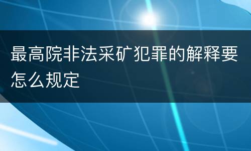 最高院非法采矿犯罪的解释要怎么规定