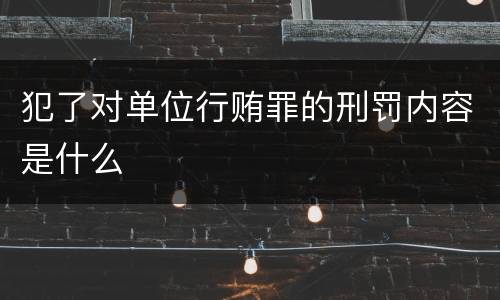 犯了对单位行贿罪的刑罚内容是什么