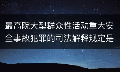 最高院大型群众性活动重大安全事故犯罪的司法解释规定是什么