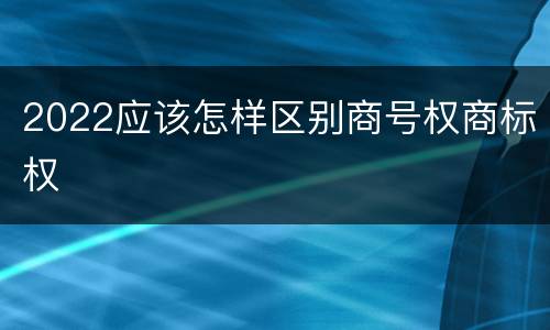 2022应该怎样区别商号权商标权