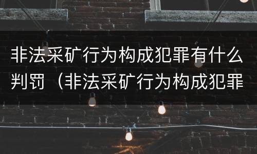 非法采矿行为构成犯罪有什么判罚（非法采矿行为构成犯罪有什么判罚吗）