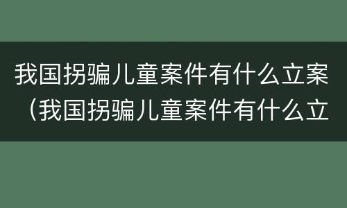 我国拐骗儿童案件有什么立案（我国拐骗儿童案件有什么立案标准）