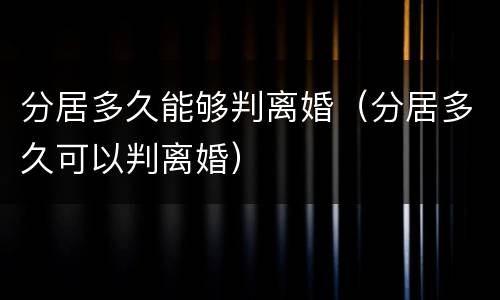 分居多久能够判离婚（分居多久可以判离婚）