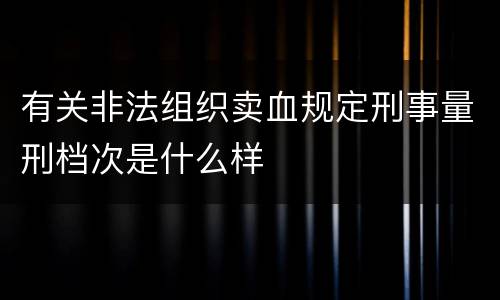 有关非法组织卖血规定刑事量刑档次是什么样