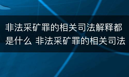 非法采矿罪的相关司法解释都是什么 非法采矿罪的相关司法解释都是什么内容