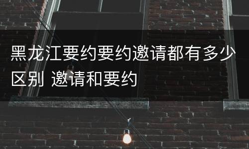 黑龙江要约要约邀请都有多少区别 邀请和要约