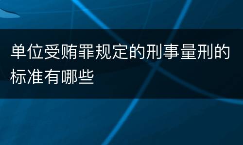 单位受贿罪规定的刑事量刑的标准有哪些