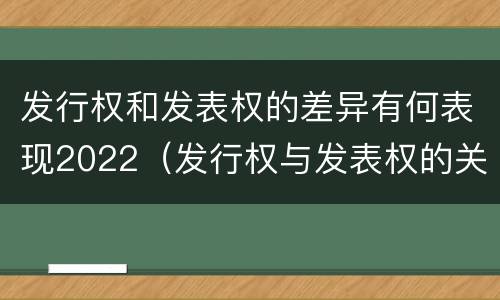 发行权和发表权的差异有何表现2022（发行权与发表权的关系）