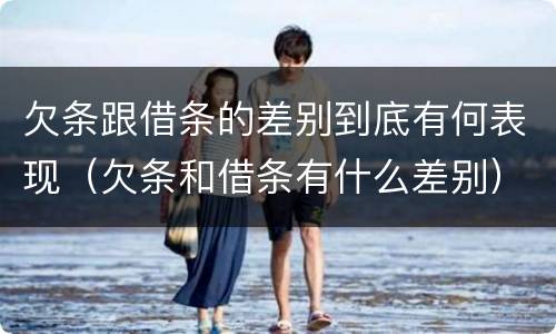 欠条跟借条的差别到底有何表现（欠条和借条有什么差别）