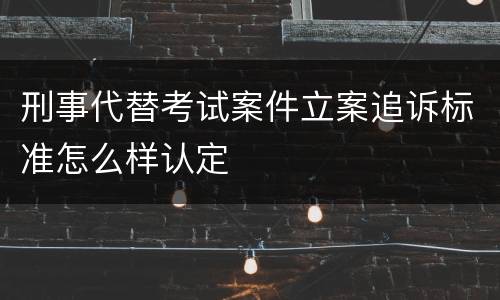 刑事代替考试案件立案追诉标准怎么样认定