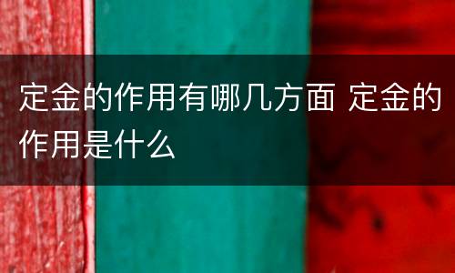 定金的作用有哪几方面 定金的作用是什么