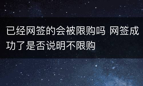 已经网签的会被限购吗 网签成功了是否说明不限购