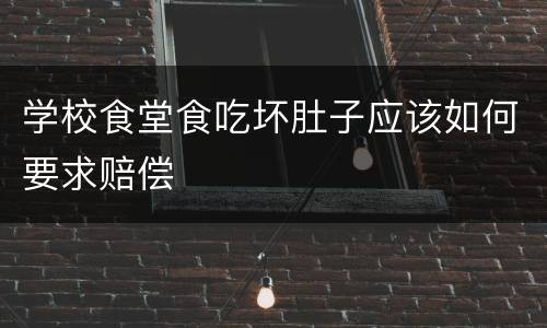 学校食堂食吃坏肚子应该如何要求赔偿