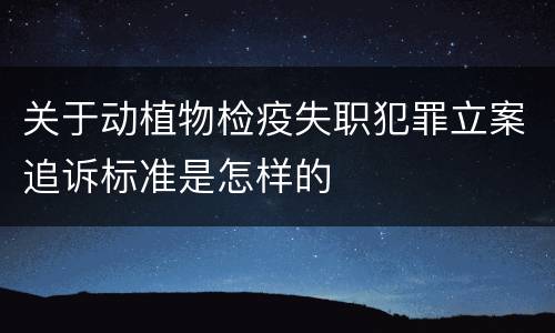 关于动植物检疫失职犯罪立案追诉标准是怎样的