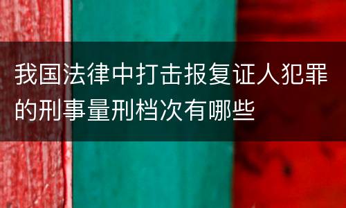 我国法律中打击报复证人犯罪的刑事量刑档次有哪些