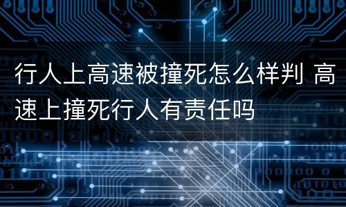行人上高速被撞死怎么样判 高速上撞死行人有责任吗