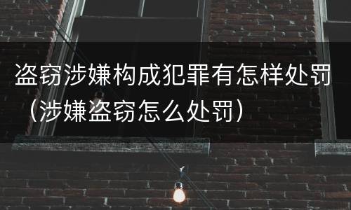 盗窃涉嫌构成犯罪有怎样处罚（涉嫌盗窃怎么处罚）