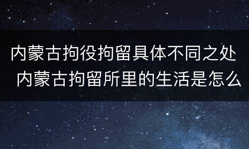 内蒙古拘役拘留具体不同之处 内蒙古拘留所里的生活是怎么样的