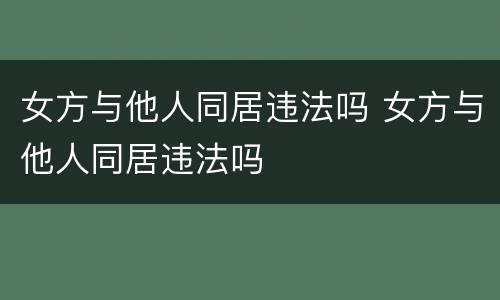 女方与他人同居违法吗 女方与他人同居违法吗