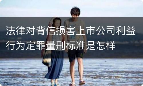 法律对背信损害上市公司利益行为定罪量刑标准是怎样