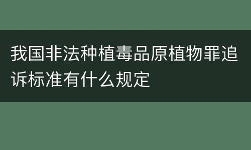 我国非法种植毒品原植物罪追诉标准有什么规定