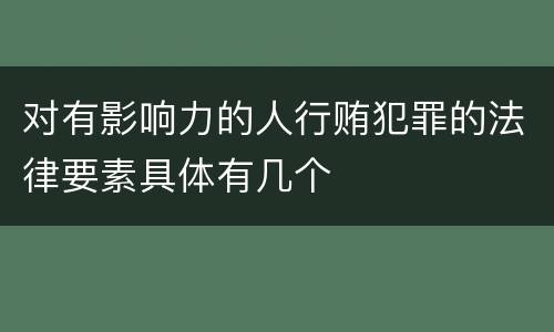 对有影响力的人行贿犯罪的法律要素具体有几个